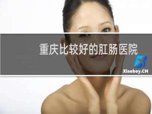 重庆比较好的肛肠医院