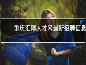 重庆汇博人才网最新招聘信息