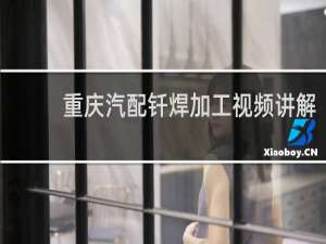 重庆汽配钎焊加工视频讲解