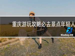 重庆游玩攻略必去景点年轻人