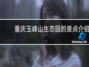 重庆玉峰山生态园的景点介绍
