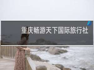 重庆畅游天下国际旅行社