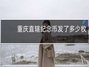 重庆直辖纪念币发了多少枚