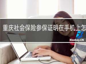 重庆社会保险参保证明在手机上怎么查