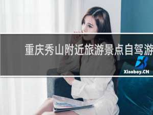 重庆秀山附近旅游景点自驾游