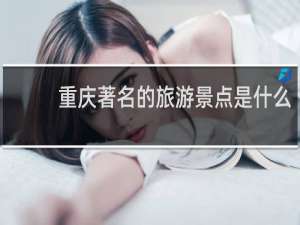 重庆著名的旅游景点是什么