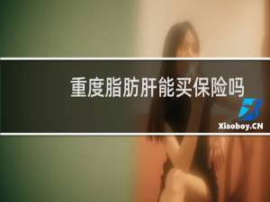 重度脂肪肝能买保险吗