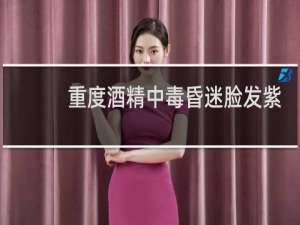 重度酒精中毒昏迷脸发紫多久可以醒过来