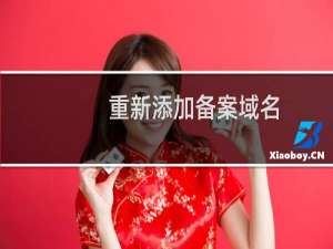 重新添加备案域名，以前备案域名没有及时续费，导致删除，重新添