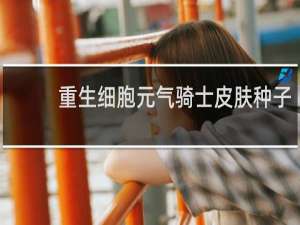 重生细胞元气骑士皮肤种子