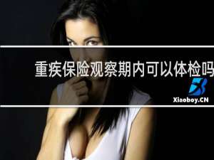 重疾保险观察期内可以体检吗