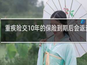 重疾险交10年的保险到期后会返还吗