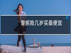 重疾险几岁买最便宜