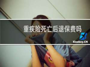 重疾险死亡后退保费吗