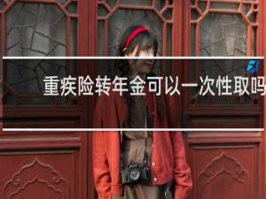 重疾险转年金可以一次性取吗