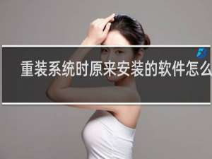 重装系统时原来安装的软件怎么办
