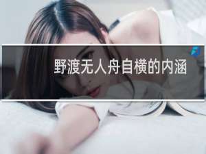 野渡无人舟自横的内涵（野渡无人舟自横上一句）