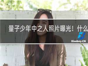 量子少年中之人照片曝光！什么梗