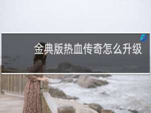 金典版热血传奇怎么升级