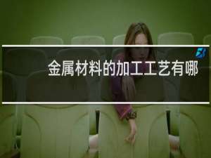 金属材料的加工工艺有哪些
