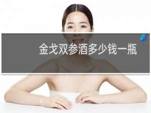 金戈双参酒多少钱一瓶