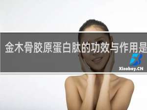 金木骨胶原蛋白肽的功效与作用是什么