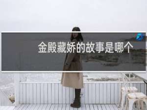 金殿藏娇的故事是哪个皇帝的金殿藏娇的典故由来？