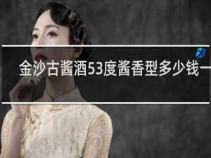 金沙古酱酒53度酱香型多少钱一瓶