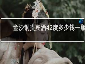 金沙钢贵宾酒42度多少钱一瓶