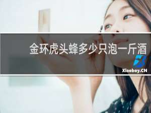 金环虎头蜂多少只泡一斤酒