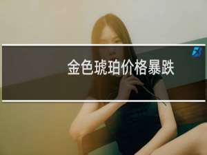 金色琥珀价格暴跌