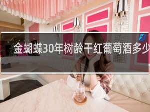 金蝴蝶30年树龄干红葡萄酒多少钱