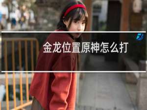 金龙位置原神怎么打