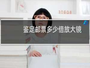鉴定邮票多少倍放大镜