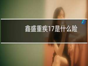 鑫盛重疾17是什么险(1210)