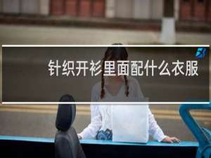 针织开衫里面配什么衣服好看