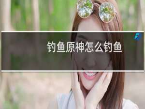 钓鱼原神怎么钓鱼