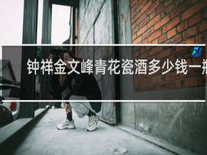 钟祥金文峰青花瓷酒多少钱一瓶