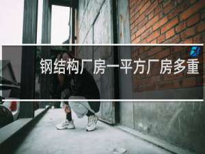 钢结构厂房一平方厂房多重