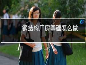 钢结构厂房基础怎么做