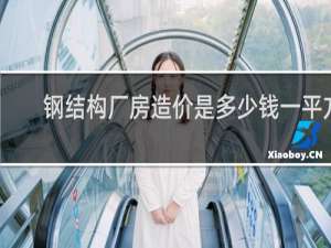 钢结构厂房造价是多少钱一平方