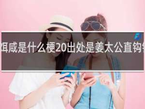钩直饵咸是什么梗 出处是姜太公直钩钓鱼什么梗