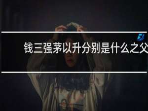钱三强茅以升分别是什么之父