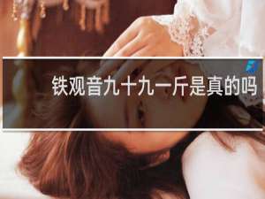铁观音九十九一斤是真的吗
