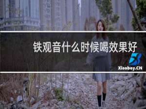 铁观音什么时候喝效果好