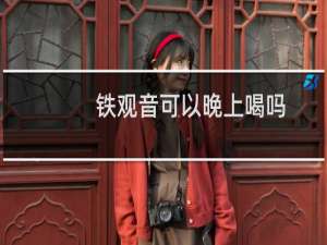 铁观音可以晚上喝吗