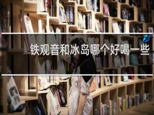 铁观音和冰岛哪个好喝一些