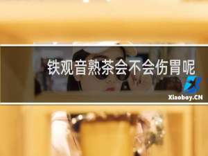 铁观音熟茶会不会伤胃呢