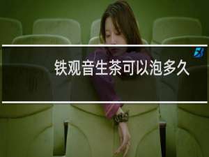 铁观音生茶可以泡多久