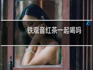 铁观音红茶一起喝吗